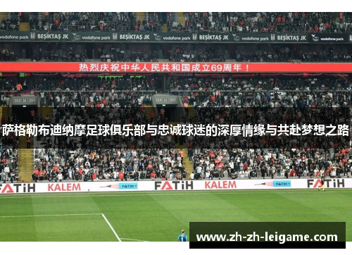 萨格勒布迪纳摩足球俱乐部与忠诚球迷的深厚情缘与共赴梦想之路