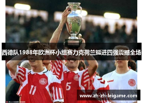 西德队1988年欧洲杯小组赛力克荷兰挺进四强震撼全场