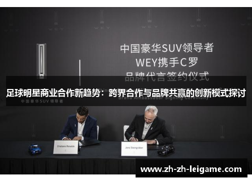 足球明星商业合作新趋势:跨界合作与品牌共赢的创新模式探讨 足球明星商业合作新趋势:跨界合作与品牌共赢的创新模式探讨