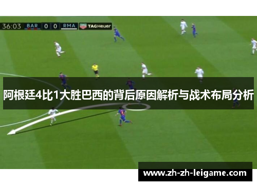 阿根廷4比1大胜巴西的背后原因解析与战术布局分析 阿根廷4比1大胜巴西的背后原因解析与战术布局分析