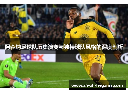 阿森纳足球队历史演变与独特球队风格的深度剖析