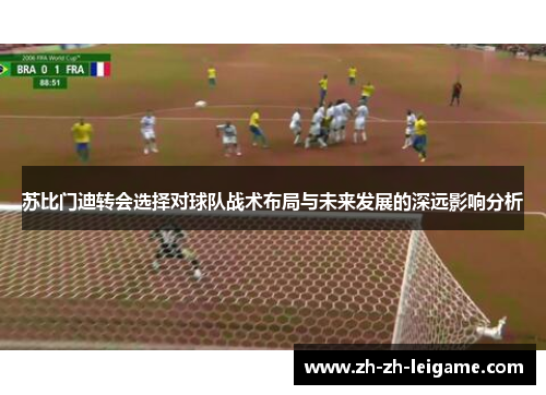 苏比门迪转会选择对球队战术布局与未来发展的深远影响分析