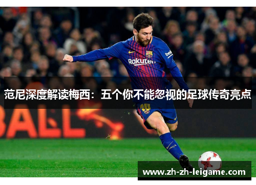 范尼深度解读梅西:五个你不能忽视的足球传奇亮点 范尼深度解读梅西:五个你不能忽视的足球传奇亮点