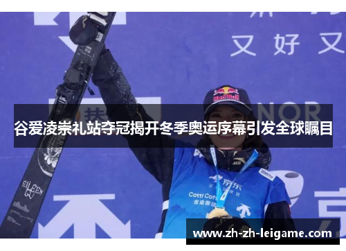 谷爱凌崇礼站夺冠揭开冬季奥运序幕引发全球瞩目