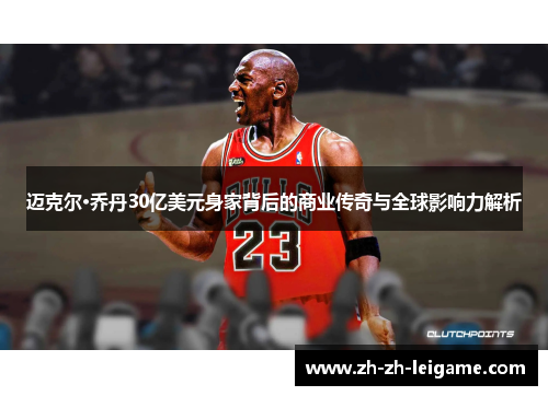 迈克尔·乔丹30亿美元身家背后的商业传奇与全球影响力解析 迈克尔·乔丹30亿美元身家背后的商业传奇与全球影响力解析
