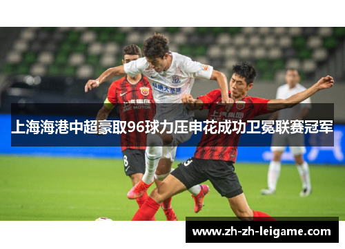上海海港中超豪取96球力压申花成功卫冕联赛冠军 上海海港中超豪取96球力压申花成功卫冕联赛冠军
