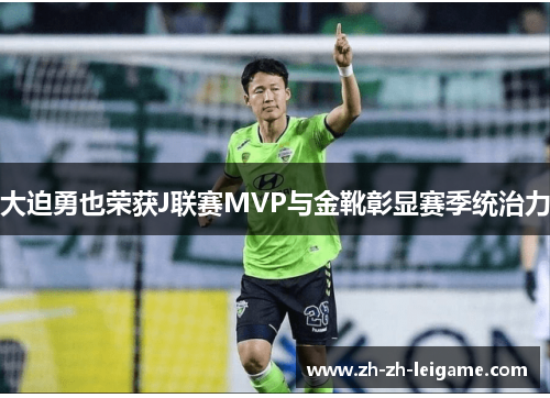 大迫勇也荣获J联赛MVP与金靴彰显赛季统治力 大迫勇也荣获J联赛MVP与金靴彰显赛季统治力