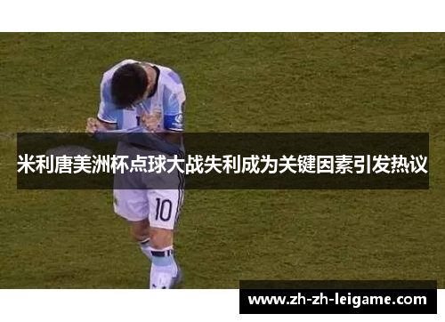 米利唐美洲杯点球大战失利成为关键因素引发热议 米利唐美洲杯点球大战失利成为关键因素引发热议