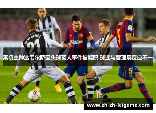 莱切主帅达韦尔萨因头球顶人事件被解职 球迷与管理层反应不一
