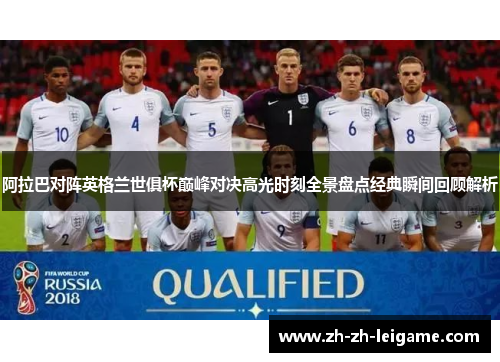 阿拉巴对阵英格兰世俱杯巅峰对决高光时刻全景盘点经典瞬间回顾解析