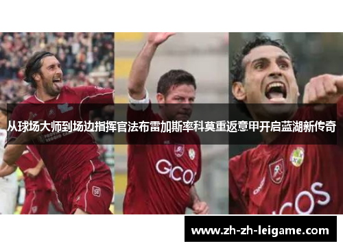从球场大师到场边指挥官法布雷加斯率科莫重返意甲开启蓝湖新传奇 从球场大师到场边指挥官法布雷加斯率科莫重返意甲开启蓝湖新传奇