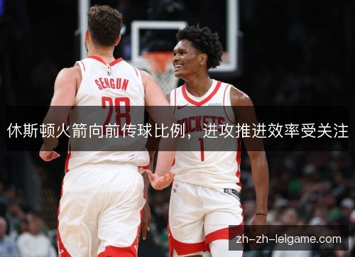休斯顿火箭向前传球比例,进攻推进效率受关注 休斯顿火箭向前传球比例,进攻推进效率受关注